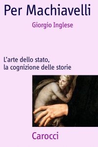 Giorgio Inglese – Per Machiavelli. L’Arte dello Stato, la Cognizione delle Storie (2013)