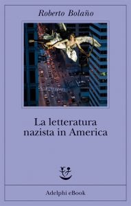 Roberto Bolaño – La letteratura nazista in America (2013)