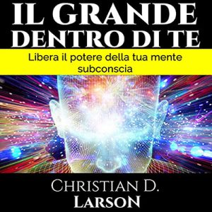 Christian D. Larson – Il Grande Dentro di Te꞉ Libera il potere della tua mente subconscia (2021) (mp3 – 128 kbps)