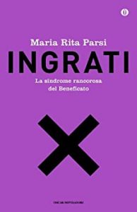 Maria Rita Parsi  – Ingrati. La sindrome rancorosa del beneficato (2013)