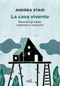 Andrea Staid - La casa vivente. Riparare gli spazi, imparare a costruire (2021)