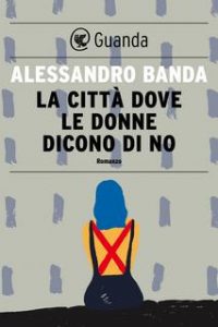 Alessandro Banda – La città dove le donne dicono di no (2015)