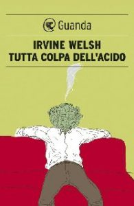 Irvine Welsh – Tutta colpa dell’acido (2012)