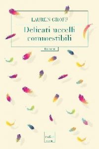 Lauren Groff – Delicati uccelli commestibili (2016)