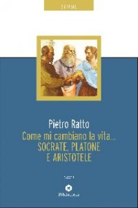 Pietro Ratto – Come mi cambiano la vita… Socrate, Platone e Aristotele (2020)