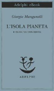 Giorgio Manganelli – L’isola pianeta e altri settentrioni (2014)