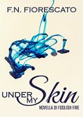 img F.N. Fiorescato - Under my Skin. Novella di Foolish Fire (2017)