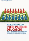 Marco Bellinazzo - I veri padroni del calcio (2017)