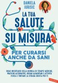 Daniela Helena Jurisic - La tua salute su misura per curarsi anche da sani (2021)