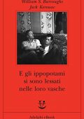 Jack Kerouac, William S. Burroughs - E gli ippopotami si sono lessati nelle loro vasche  (2013)