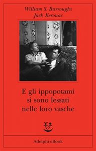 Jack Kerouac, William S. Burroughs – E gli ippopotami si sono lessati nelle loro vasche  (2013)