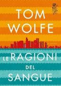 Tom Wolfe - Le ragioni del sangue (2013)