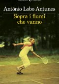 António Lobo Antunes - Sopra i fiumi che vanno (2021)