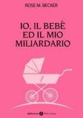 Rose M. Becker - Io, il bebe ed il mio miliardario Vol. 1 (2015)
