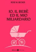 Rose M. Becker - Io, il bebè ed il mio miliardario Vol. 2 (2015)