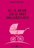 Rose M. Becker - Io, il bebè ed il mio miliardario Vol. 3 (2015)