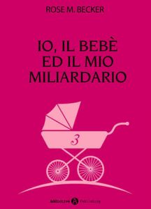 Rose M. Becker – Io, il bebè ed il mio miliardario Vol. 3 (2015)