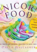 img Cayla Gallagher - Unicorn Food: Rainbow Treats and Colorful Creations to Enjoy and Admire (2018
