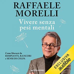 Raffaele Morelli – Vivere senza pesi mentali꞉ Come liberarsi da rimpianti, rancori e sensi di colpa (2021) (mp3 – 128 kbps)