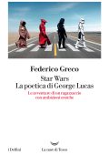 Federico Greco - Star Wars. La poetica di George Lucas (2021)
