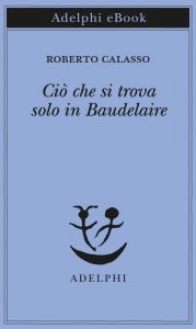Roberto Calasso – Ciò che si trova solo in Baudelaire (2021)
