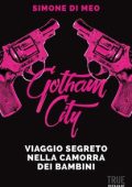 Simone Di Meo - Gotham city. Viaggio segreto nella camorra dei bambini (2017)