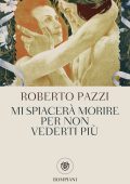Roberto Pazzi - Mi spiacerà morire per non vederti più (2019)