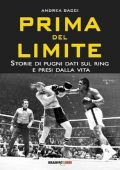 Andrea Bacci – Prima del limite: Storie di pugni dati sul ring e presi dalla vita (2017)