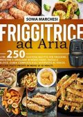 img Sonia Marchesi - Friggitrice ad Aria: Oltre 250 Gustose Ricette per Friggere, Arrostire e Grigl