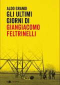 Aldo Grandi - Gli ultimi giorni di Giangiacomo Feltrinelli (2022)