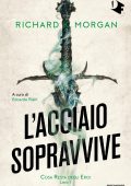 Richard K. Morgan - Cosa resta degli eroi Vol. 1. L'acciaio sopravvive (2022)