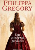 Philippa Gregory - Una principessa per due re (2013)
