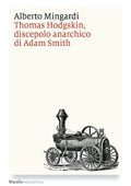 img Alberto Mingardi - Thomas Hodgskin, discepolo anarchico di Adam Smith (2016)