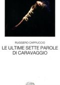 Ruggero Cappuccio - Le ultime sette parole di Caravaggio (2012)