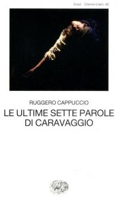 Ruggero Cappuccio – Le ultime sette parole di Caravaggio (2012)
