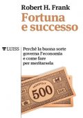 Robert H. Frank - Fortuna e successo (2018)