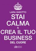 Lara Ghiotto - Stai calma e crea il tuo business del cuore (2016)