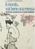 Luciano Menoni - Il mondo... val bene una messa: Avventure semiserie di un turista dilettante (2020)