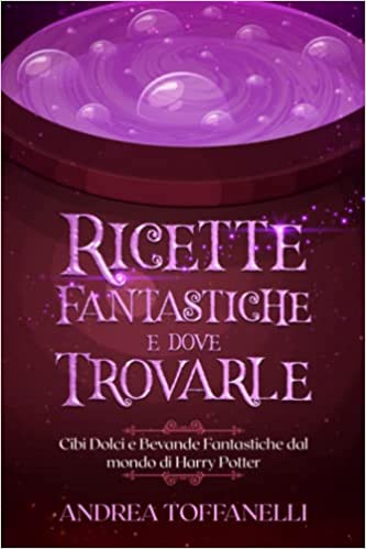 Andrea Toffanelli – Ricette Fantastiche e Dove Trovarle: Cibi Dolci e Bevande Fantastiche dal mondo di Harry Potter (2021)