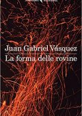 Juan Gabriel Vásquez - La forma delle rovine (2016)