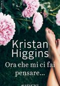 img Kristan Higgins - Ora che mi ci fai pensare... (2018)