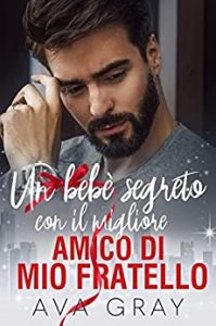 Ava Gray – I Miliardari Maschi Alfa Vol. 1. Un bebè segreto con il migliore amico di mio fratello (2021)
