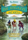 Tea Stilton - Tre ragazze alla corte di re Artù. Lo Specchio d'Argento (2022)