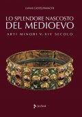 img Liana Castelfranchi - Lo Splendore Nascosto del Medioevo. Arti Minori V-XIV Sec. Ediz. Illustra