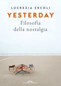 Lucrezia Ercoli - Yesterday. Filosofia della Nostalgia (2022)