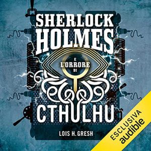 Lois H. Gresh – Sherlock Holmes e l’orrore di Cthulhu (2022) (mp3 – 128 kbps)