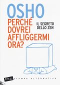 Osho - OSHO perché dovrei affliggermi ora? Il segreto dello zen (2016)
