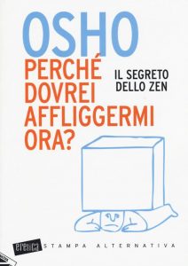 Osho – OSHO perché dovrei affliggermi ora? Il segreto dello zen (2016)