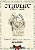 Yuri Abietti - Cthulhu: chi era costui?: Viaggio alle origini di un mito pop moderno (2016)