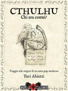 Yuri Abietti – Cthulhu: chi era costui?: Viaggio alle origini di un mito pop moderno (2016)